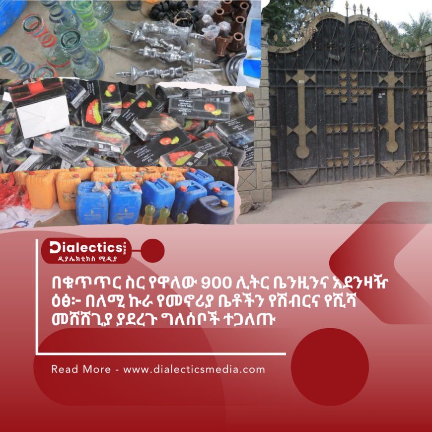 በቁጥጥር ስር የዋለው 900 ሊትር ቤንዚንና አደንዛዥ ዕፅ፦ በለሚ ኩራ የመኖሪያ ቤቶችን የሽብርና የሺሻ መሸሸጊያ ያደረጉ
