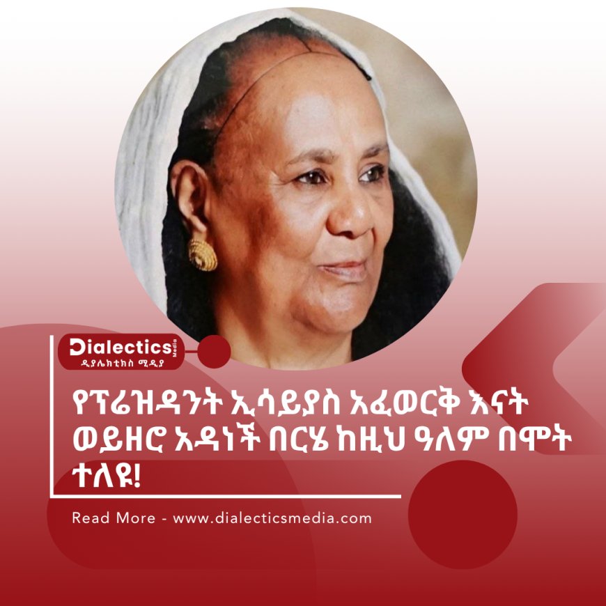 የፕሬዝዳንት ኢሳይያስ አፈወርቅ እናት ወይዘሮ አዳነች በርሄ ከዚህ ዓለም በሞት ተለዩ