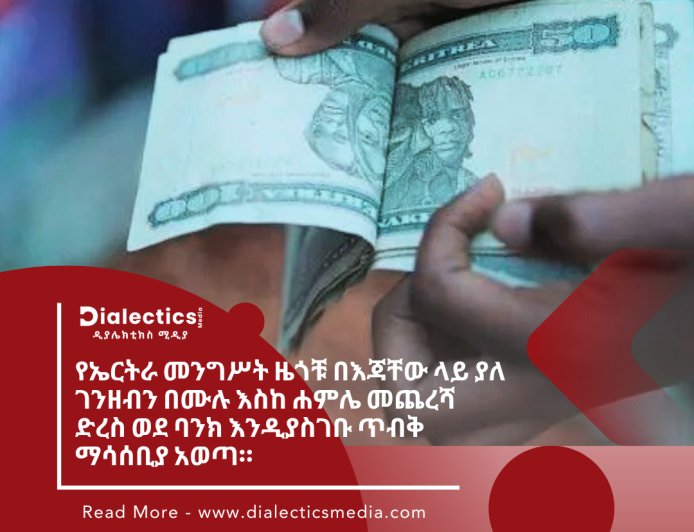 የኤርትራ መንግሥት ዜጎቹ በእጃቸው ላይ ያለ ገንዘብን በሙሉ እስከ ሐምሌ መጨረሻ ድረስ ወደ ባንክ እንዲያስገቡ ጥብቅ ማሳሰቢያ አወጣ።