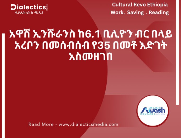 አዋሽ ኢንሹራንስ ከ6.1 ቢሊዮን ብር በላይ አረቦን በመሰብሰብ የ35 በመቶ እድገት አስመዘገበ